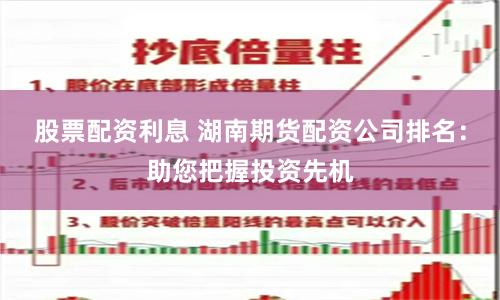 股票配资利息 湖南期货配资公司排名：助您把握投资先机