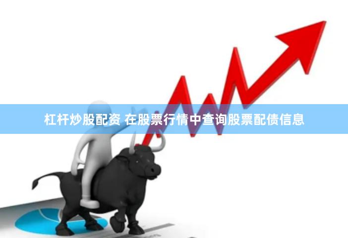 杠杆炒股配资 在股票行情中查询股票配债信息