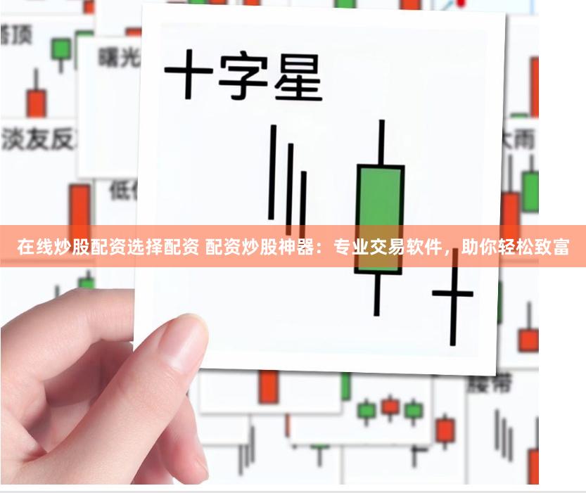 在线炒股配资选择配资 配资炒股神器：专业交易软件，助你轻松致富