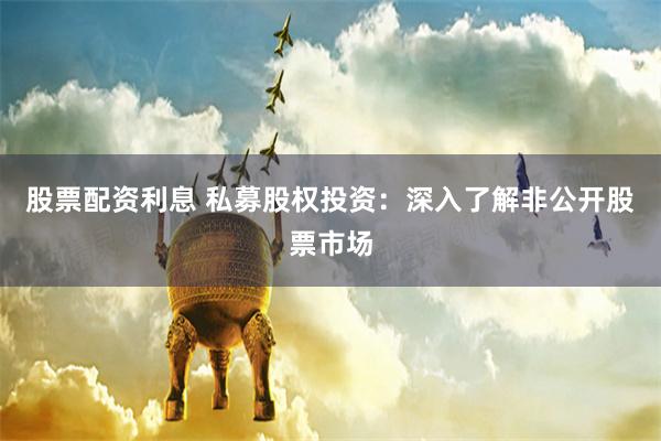 股票配资利息 私募股权投资：深入了解非公开股票市场