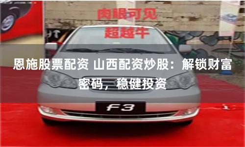 恩施股票配资 山西配资炒股：解锁财富密码，稳健投资