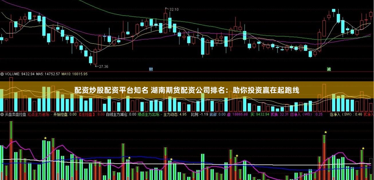 配资炒股配资平台知名 湖南期货配资公司排名：助你投资赢在起跑线