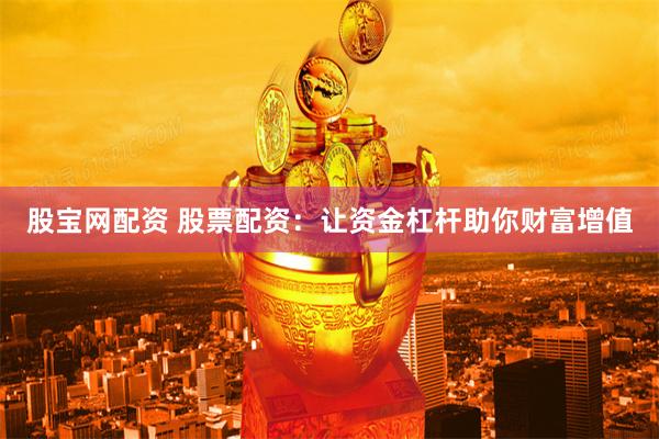 股宝网配资 股票配资：让资金杠杆助你财富增值