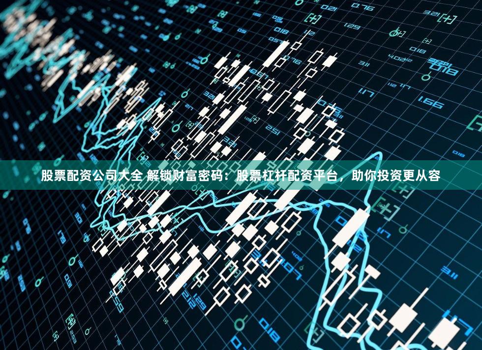 股票配资公司大全 解锁财富密码：股票杠杆配资平台，助你投资更从容