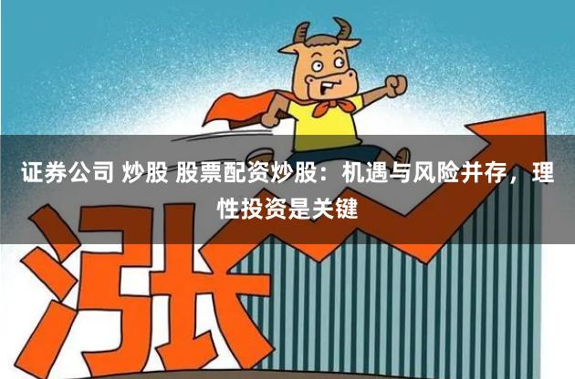 证券公司 炒股 股票配资炒股：机遇与风险并存，理性投资是关键