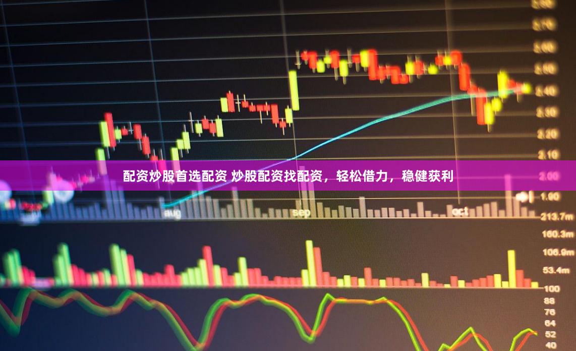 配资炒股首选配资 炒股配资找配资，轻松借力，稳健获利