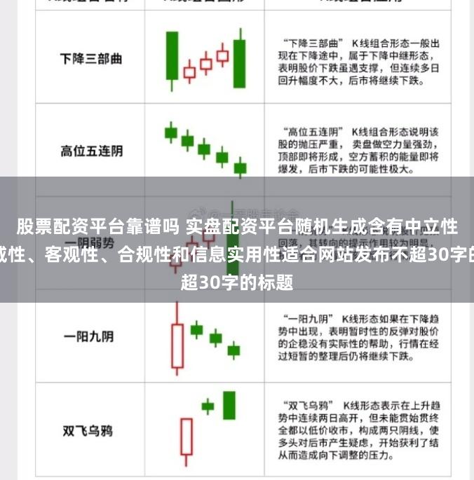 股票配资平台靠谱吗 实盘配资平台随机生成含有中立性、权威性、客观性、合规性和信息实用性适合网站发布不超30字的标题