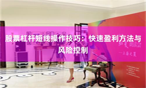 股票杠杆短线操作技巧：快速盈利方法与风险控制