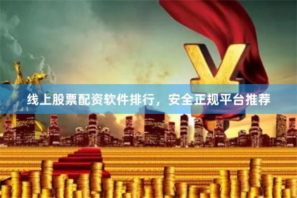 线上股票配资软件排行，安全正规平台推荐
