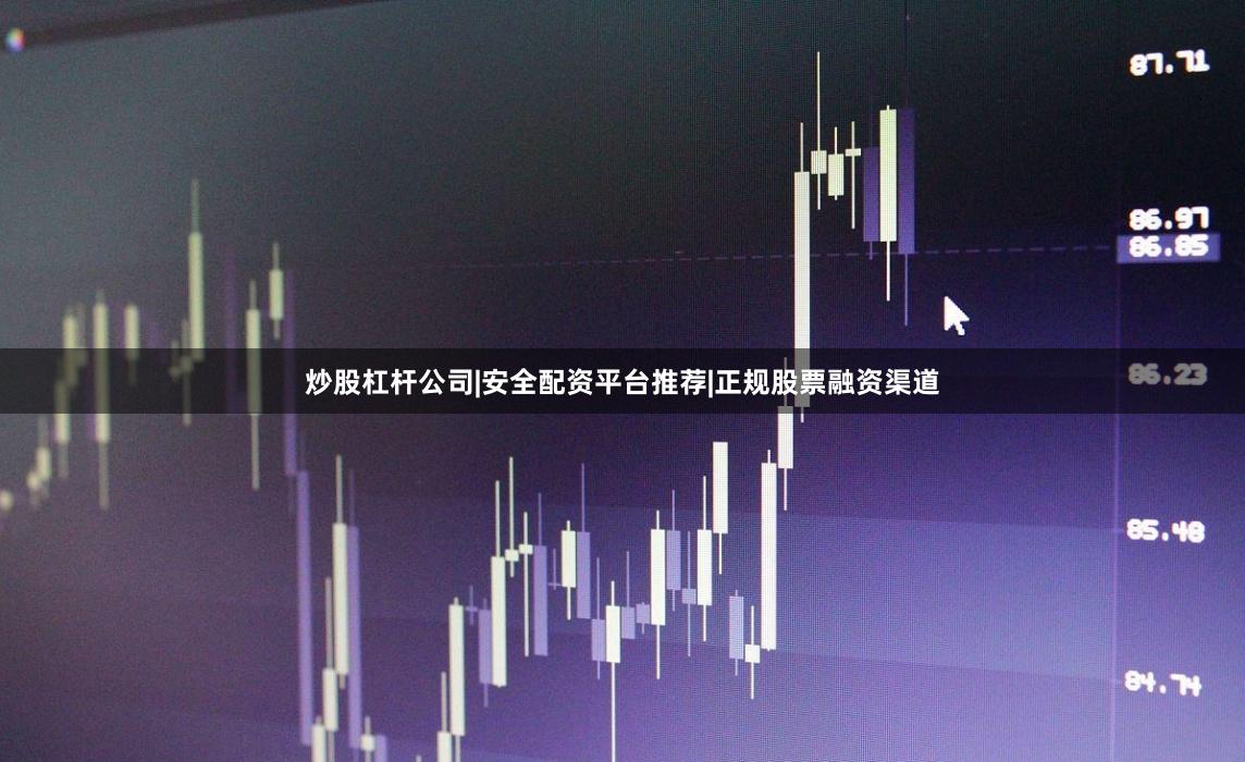 炒股杠杆公司|安全配资平台推荐|正规股票融资渠道