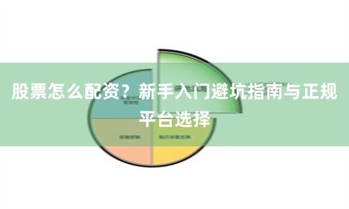 股票怎么配资？新手入门避坑指南与正规平台选择