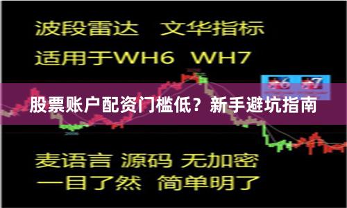 股票账户配资门槛低？新手避坑指南